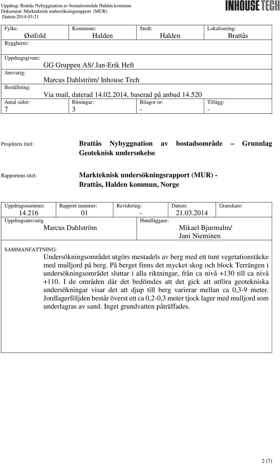 520 Ritningar: 3 Bilagor nr: - Tillägg: - Projektets titel: Brattås Nybyggnation av bostadsområde Grunnlag Geoteknisk undersøkelse Rapportens titel: Markteknisk undersökningsrapport (MUR) - Brattås,