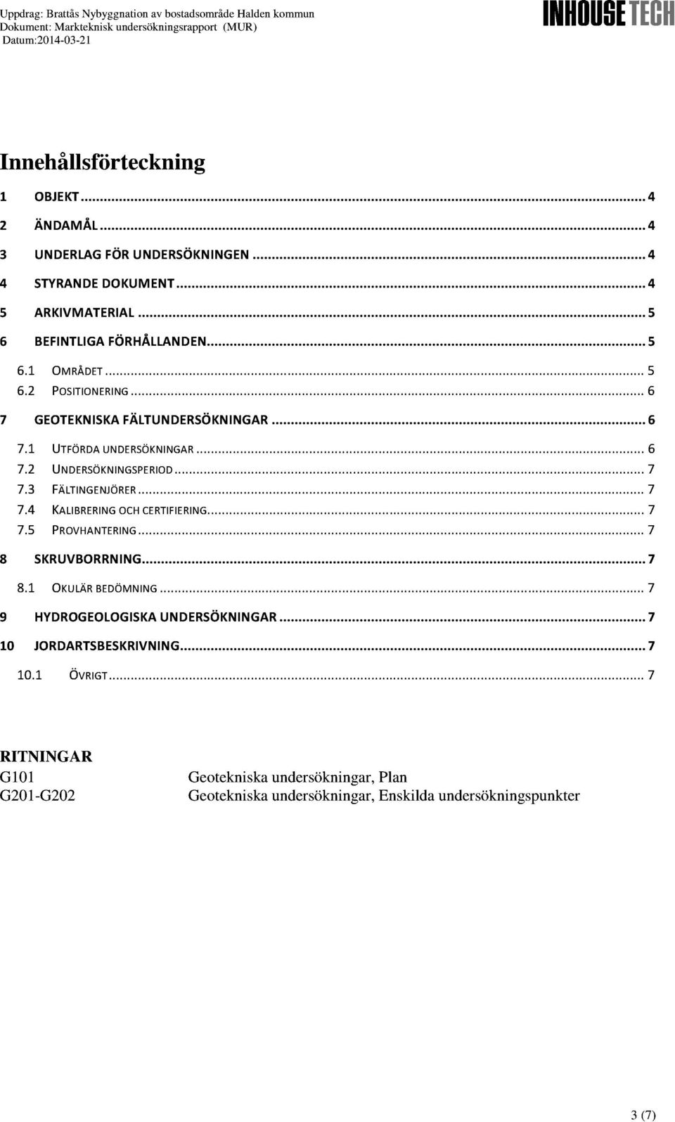 ..6 7.2 UNDERSÖKNINGSPERIOD...7 7.3 FÄLTINGENJÖRER... 7 7.4 KALIBRERINGOCHCERTIFIERING......7 7.5 PROVHANTERING... 7 8 SKRUVBORRNING.........7 8.1 OKULÄRBEDÖMNING.