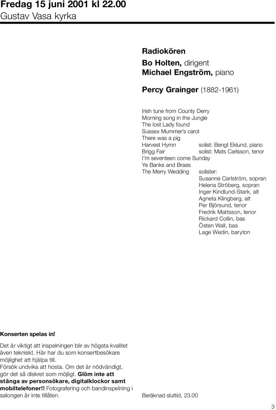 carol There was a pig Harvest Hymn solist: Bengt Eklund, piano Brigg Fair solist: Mats Carlsson, tenor I m seventeen come Sunday Ye Banks and Braes The Merry Wedding solister: Susanne Carlström,