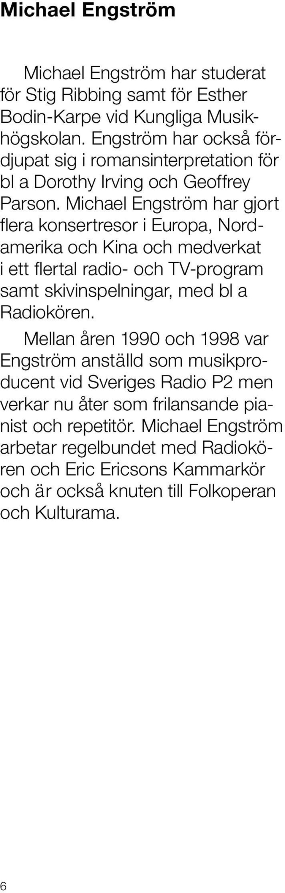 Michael Engström har gjort flera konsertresor i Europa, Nordamerika och Kina och medverkat i ett flertal radio- och TV-program samt skivinspelningar, med bl a