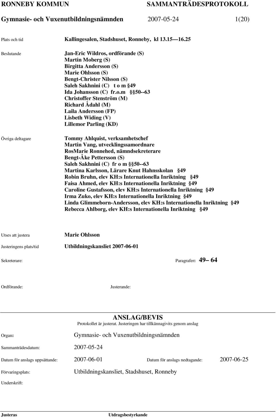 o.m 50--63 Christoffer Stenström (M) Richard Ådahl (M) Laila Andersson (FP) Lisbeth Widing (V) Lillemor Parling (KD) Tommy Ahlquist, verksamhetschef Martin Vang, utvecklingssamordnare RosMarie