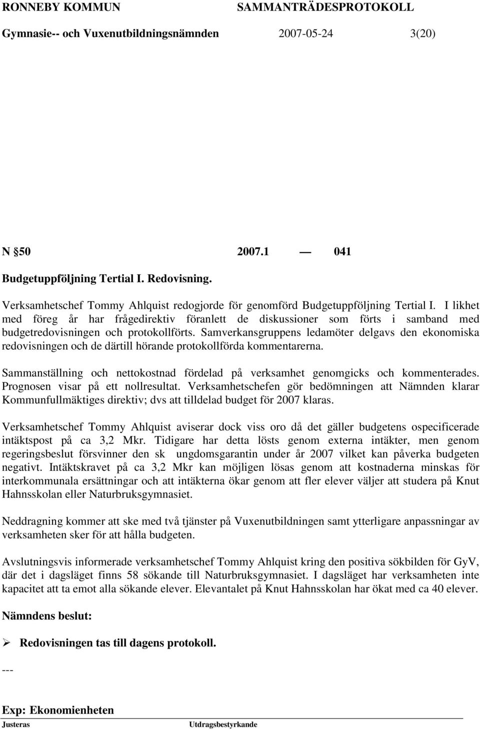 I likhet med föreg år har frågedirektiv föranlett de diskussioner som förts i samband med budgetredovisningen och protokollförts.