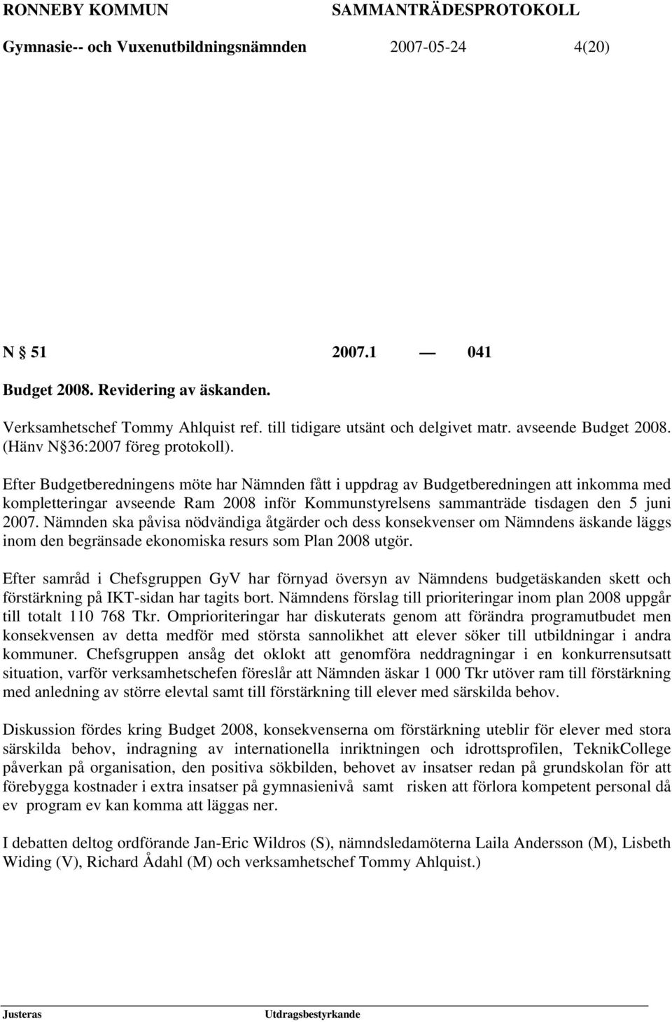 Efter Budgetberedningens möte har Nämnden fått i uppdrag av Budgetberedningen att inkomma med kompletteringar avseende Ram 2008 inför Kommunstyrelsens sammanträde tisdagen den 5 juni 2007.