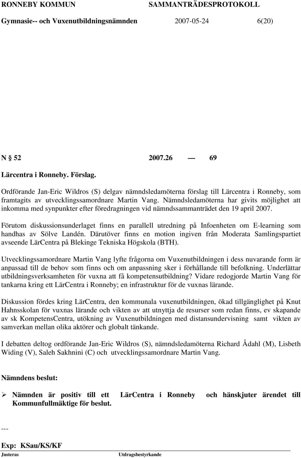 Nämndsledamöterna har givits möjlighet att inkomma med synpunkter efter föredragningen vid nämndssammanträdet den 19 april 2007.