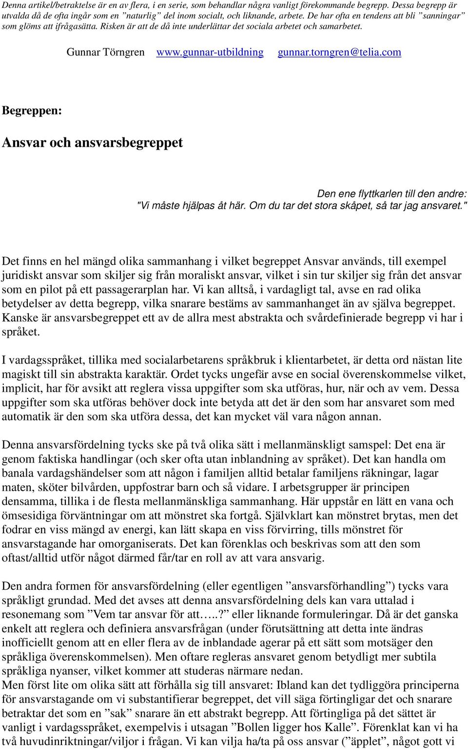 Risken är att de då inte underlättar det sociala arbetet och samarbetet. Gunnar Törngren www.gunnar-utbildning gunnar.torngren@telia.