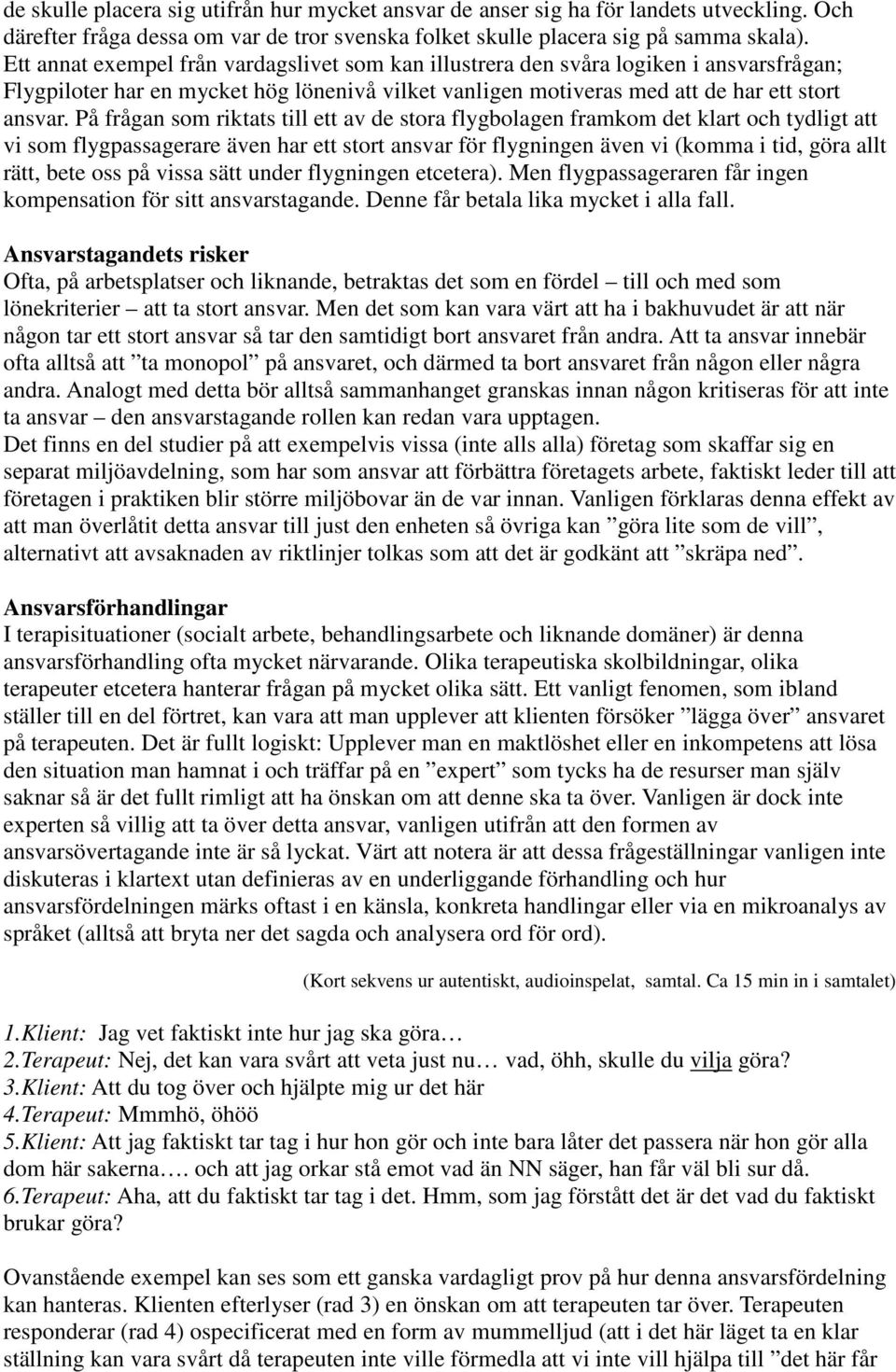 På frågan som riktats till ett av de stora flygbolagen framkom det klart och tydligt att vi som flygpassagerare även har ett stort ansvar för flygningen även vi (komma i tid, göra allt rätt, bete oss