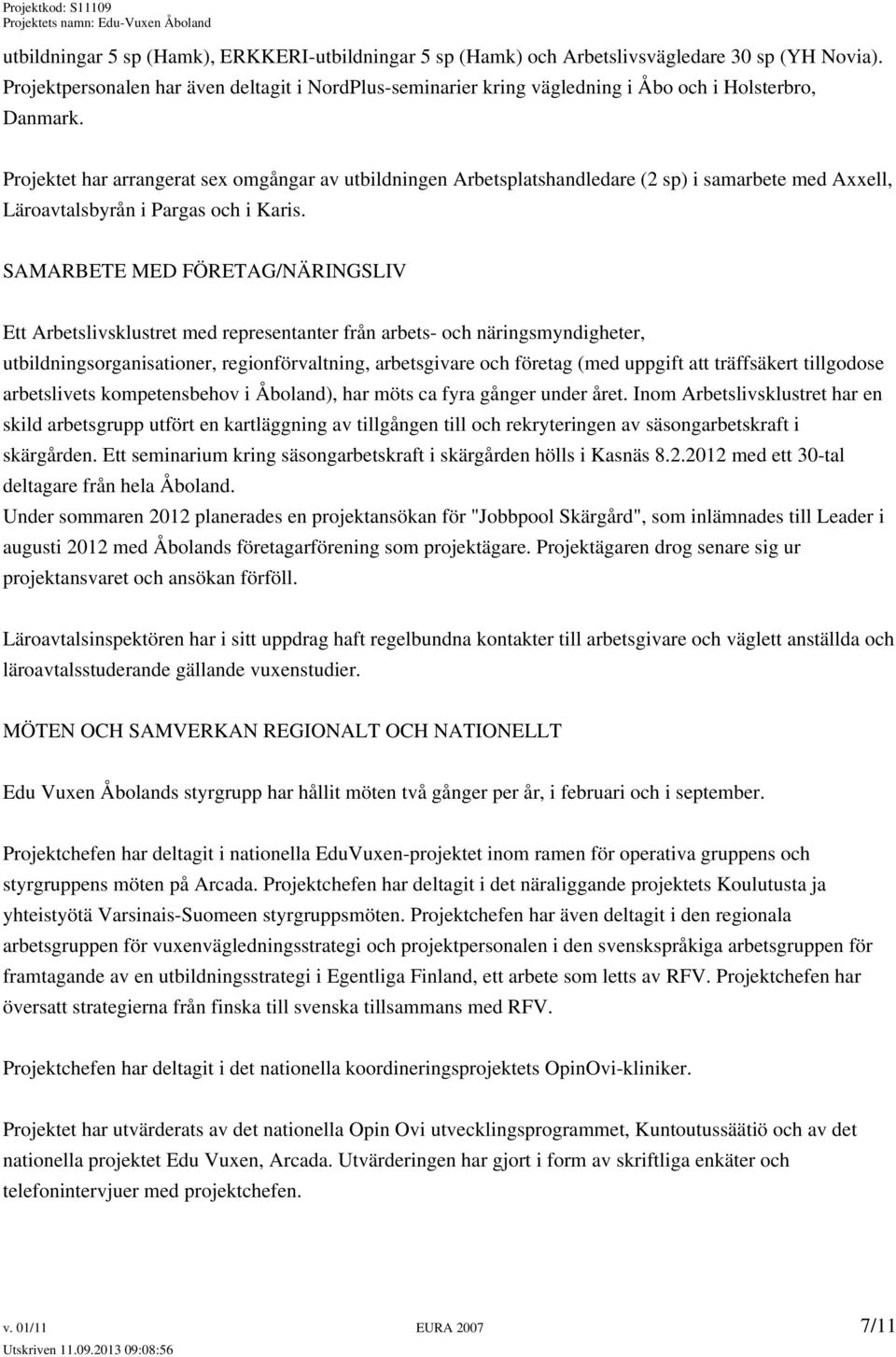 Projektet har arrangerat sex omgångar av utbildningen Arbetsplatshandledare (2 sp) i samarbete med Axxell, Läroavtalsbyrån i Pargas och i Karis.