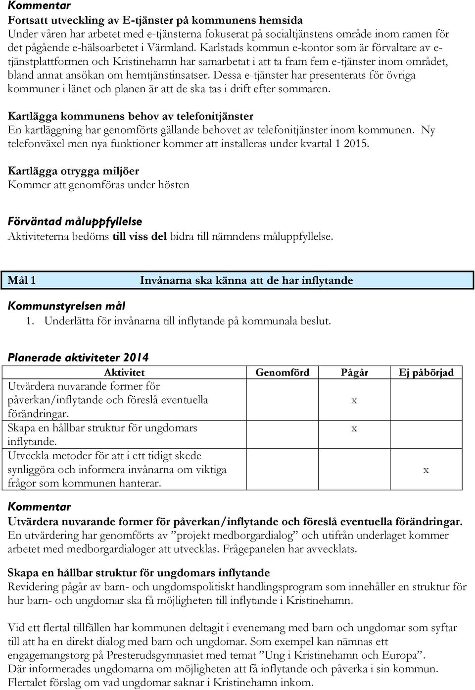 Dessa e-tjänster har presenterats för övriga kommuner i länet och planen är att de ska tas i drift efter sommaren.