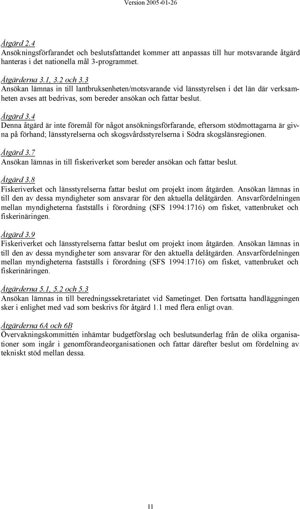 4 Denna åtgärd är inte föremål för något ansökningsförfarande, eftersom stödmottagarna är givna på förhand; länsstyrelserna och skogsvårdsstyrelserna i Södra skogslänsregionen. Åtgärd 3.