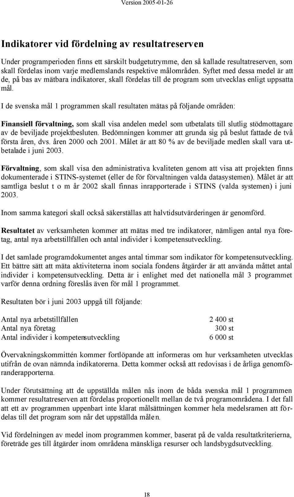 I de svenska mål 1 programmen skall resultaten mätas på följande områden: Finansiell förvaltning, som skall visa andelen medel som utbetalats till slutlig stödmottagare av de beviljade