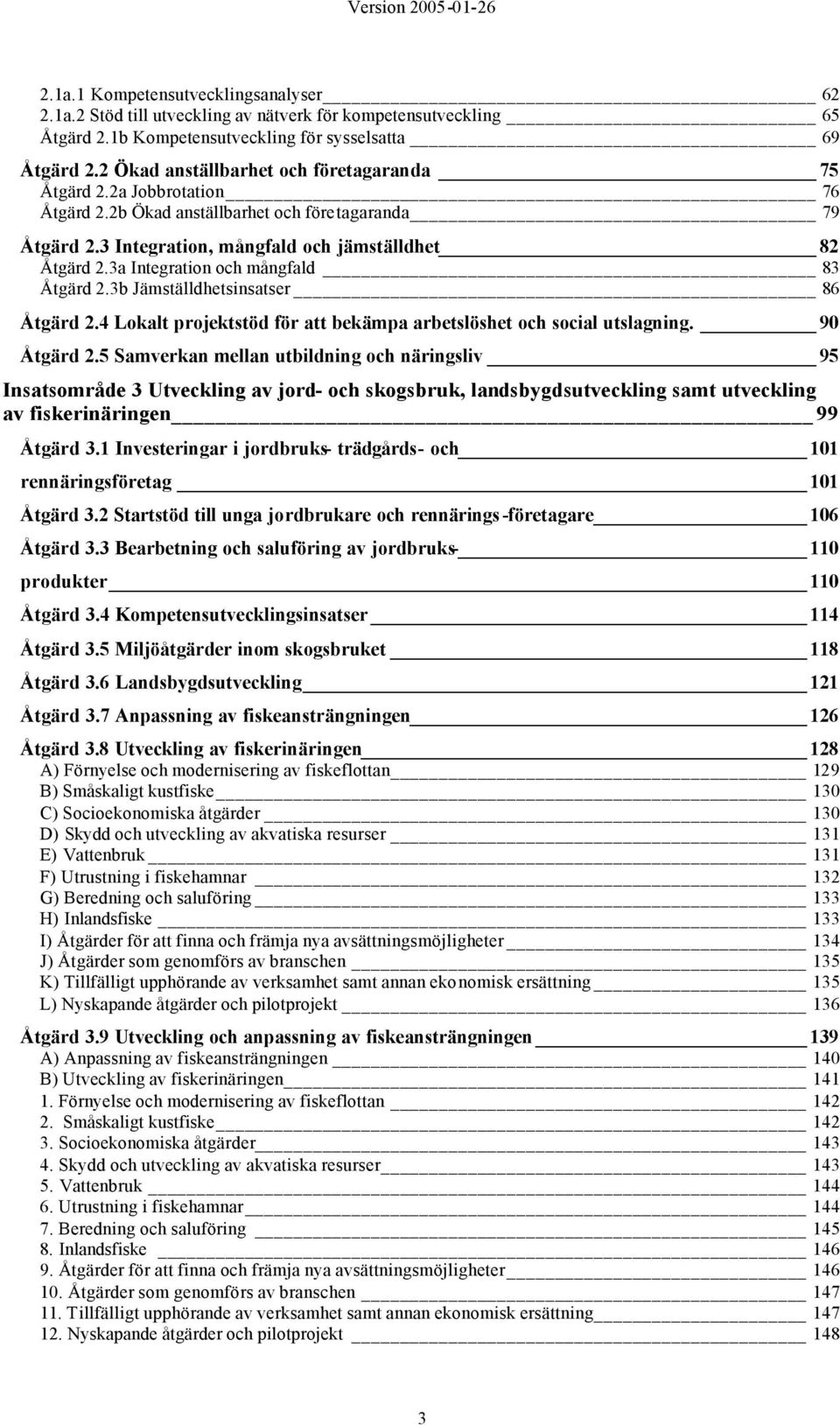 3a Integration och mångfald 83 Åtgärd 2.3b Jämställdhetsinsatser 86 Åtgärd 2.4 Lokalt projektstöd för att bekämpa arbetslöshet och social utslagning. 90 Åtgärd 2.