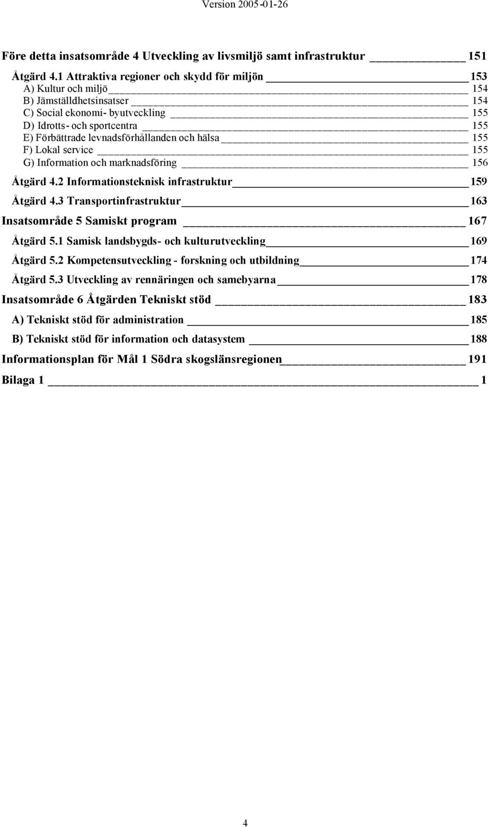 levnadsförhållanden och hälsa 155 F) Lokal service 155 G) Information och marknadsföring 156 Åtgärd 4.2 Informationsteknisk infrastruktur 159 Åtgärd 4.