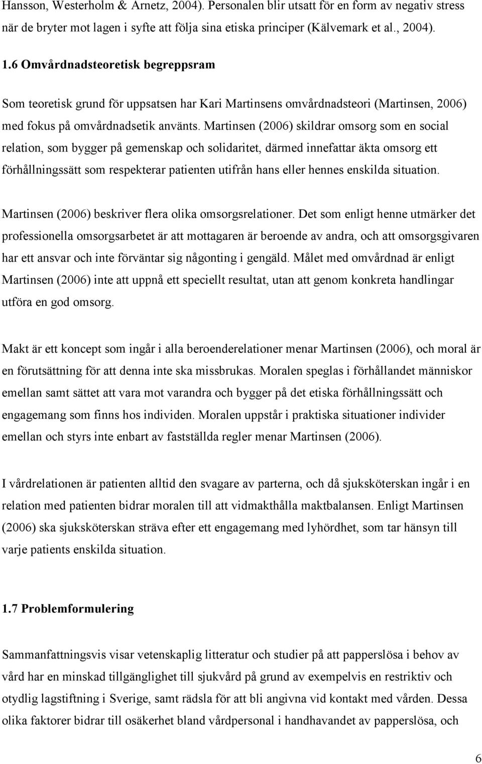 Martinsen (2006) skildrar omsorg som en social relation, som bygger på gemenskap och solidaritet, därmed innefattar äkta omsorg ett förhållningssätt som respekterar patienten utifrån hans eller