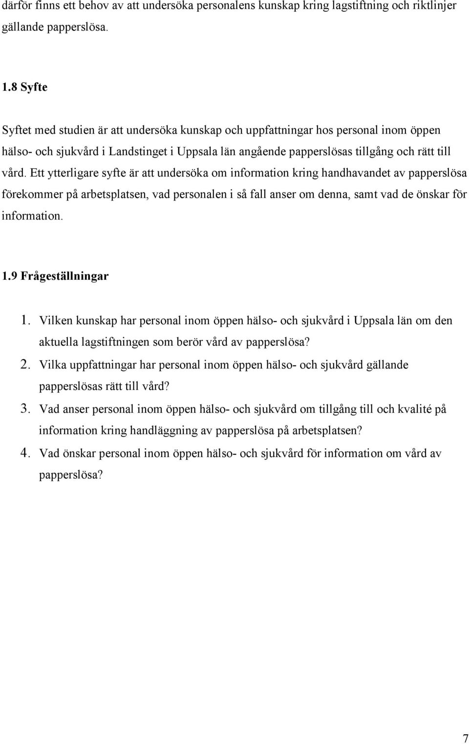 Ett ytterligare syfte är att undersöka om information kring handhavandet av papperslösa förekommer på arbetsplatsen, vad personalen i så fall anser om denna, samt vad de önskar för information. 1.