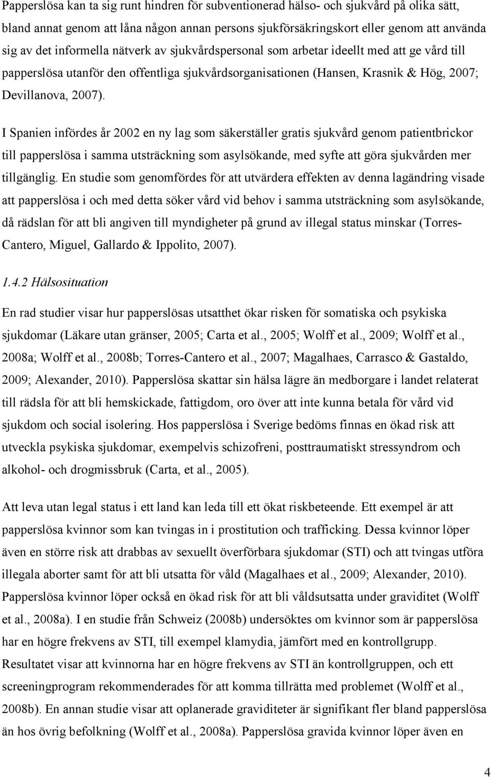 I Spanien infördes år 2002 en ny lag som säkerställer gratis sjukvård genom patientbrickor till papperslösa i samma utsträckning som asylsökande, med syfte att göra sjukvården mer tillgänglig.