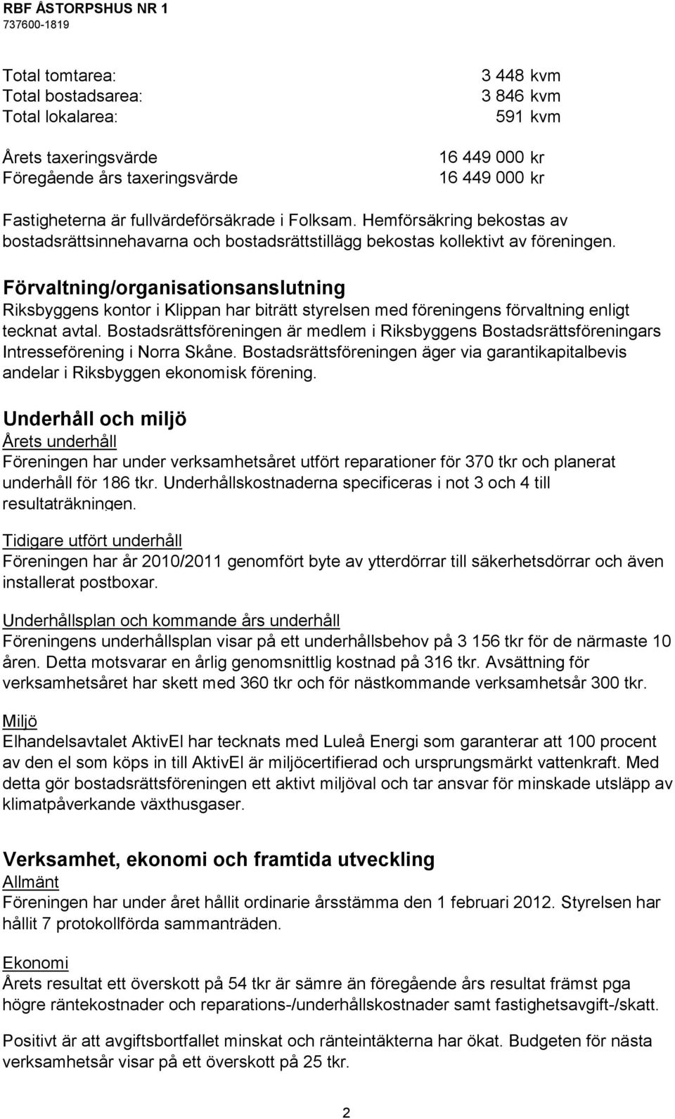 Förvaltning/organisationsanslutning Riksbyggens kontor i Klippan har biträtt styrelsen med föreningens förvaltning enligt tecknat avtal.