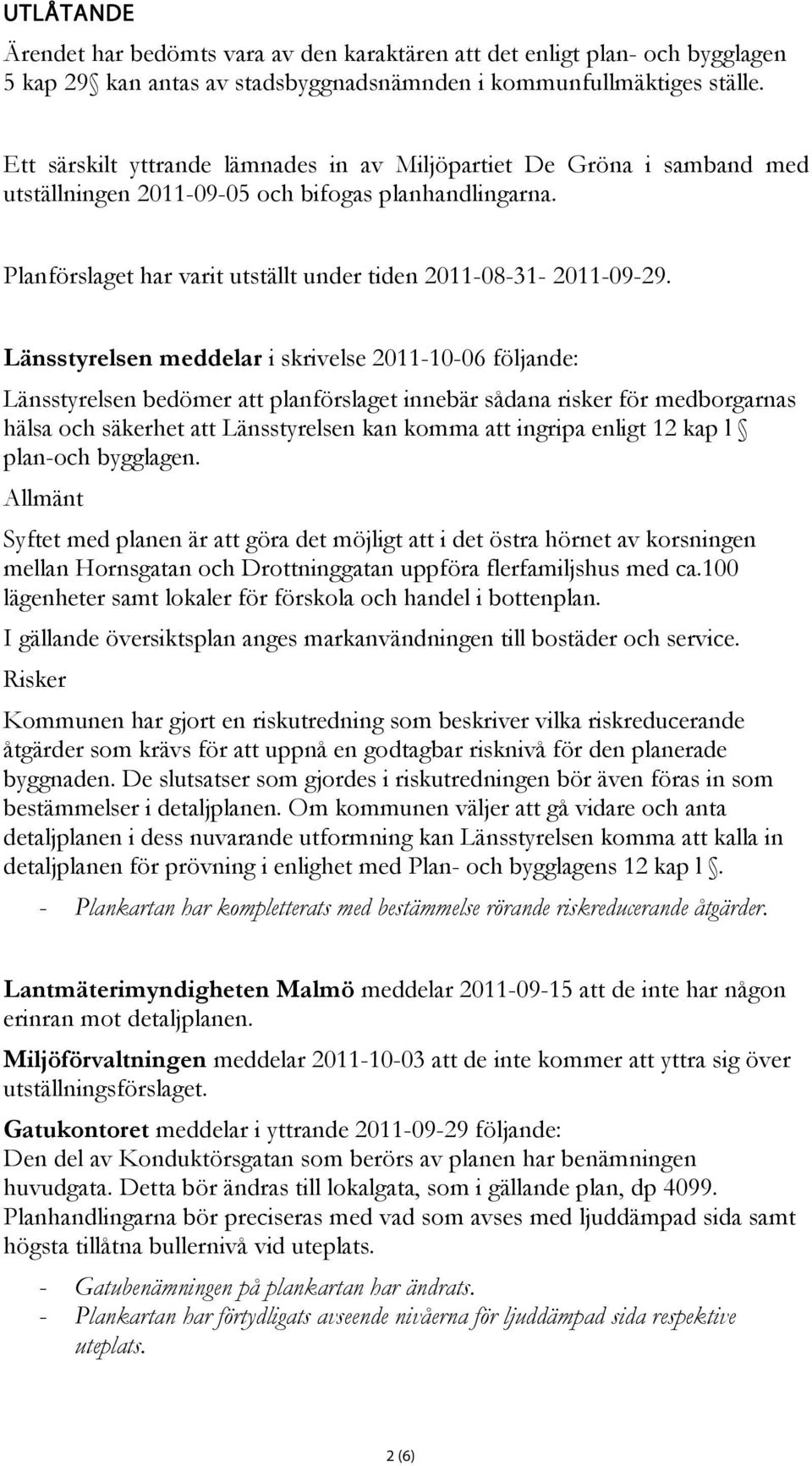 Länsstyrelsen meddelar i skrivelse 2011-10-06 följande: Länsstyrelsen bedömer att planförslaget innebär sådana risker för medborgarnas hälsa och säkerhet att Länsstyrelsen kan komma att ingripa