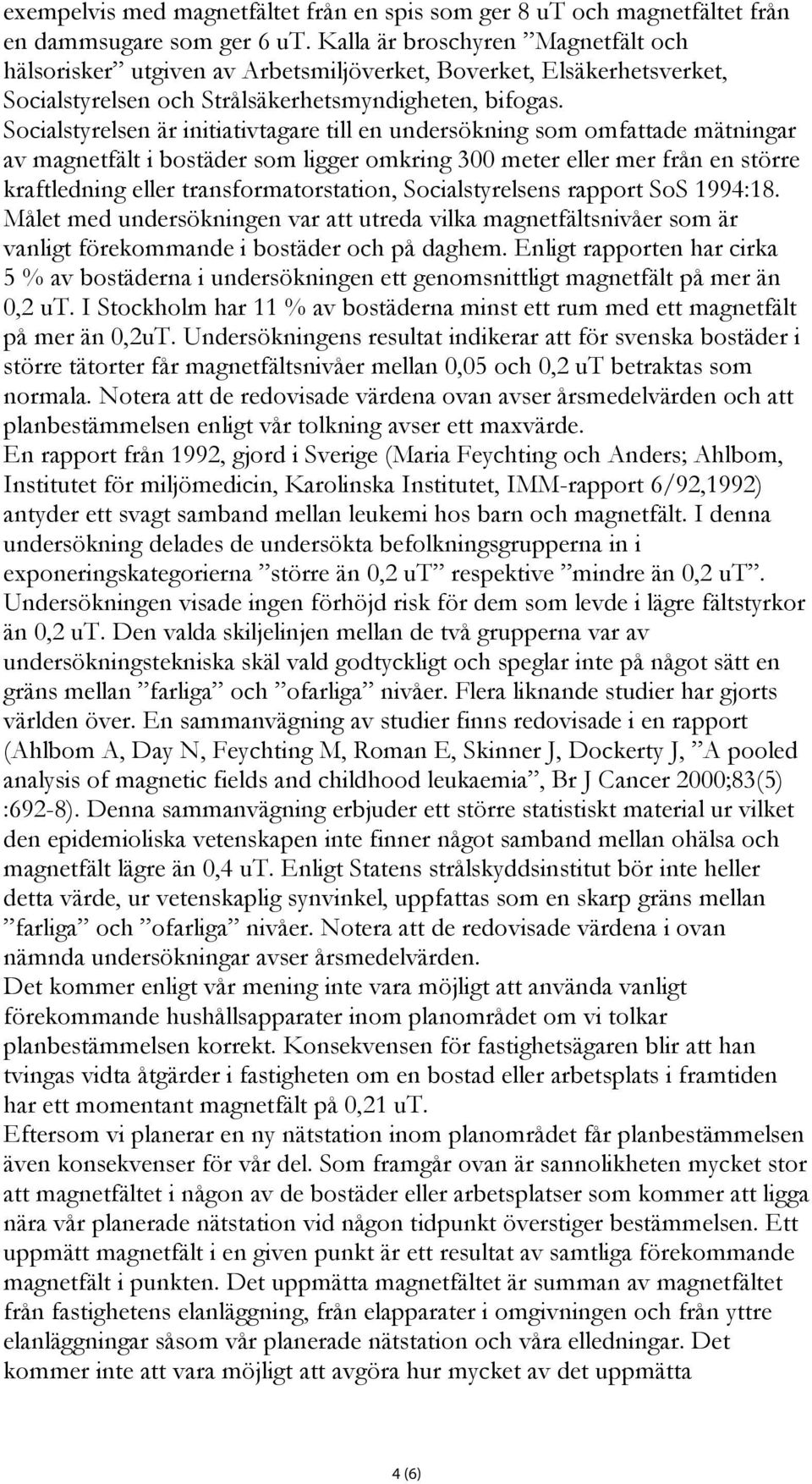 Socialstyrelsen är initiativtagare till en undersökning som omfattade mätningar av magnetfält i bostäder som ligger omkring 300 meter eller mer från en större kraftledning eller transformatorstation,