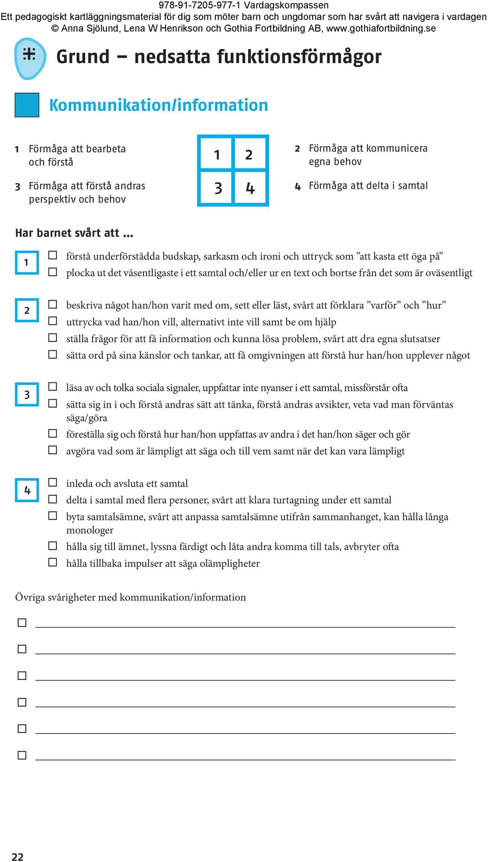 och bortse från det som är oväsentligt 2 beskriva något han/hon varit med om, sett eller läst, svårt att förklara varför och hur uttrycka vad han/hon vill, alternativt inte vill samt be om hjälp