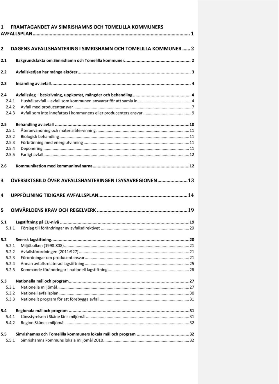 .. 7 2.4.3 Avfall som inte innefattas i kommunens eller producenters ansvar... 9 2.5 Behandling av avfall... 10 2.5.1 Återanvändning och materialåtervinning... 11 2.5.2 Biologisk behandling... 11 2.5.3 Förbränning med energiutvinning.