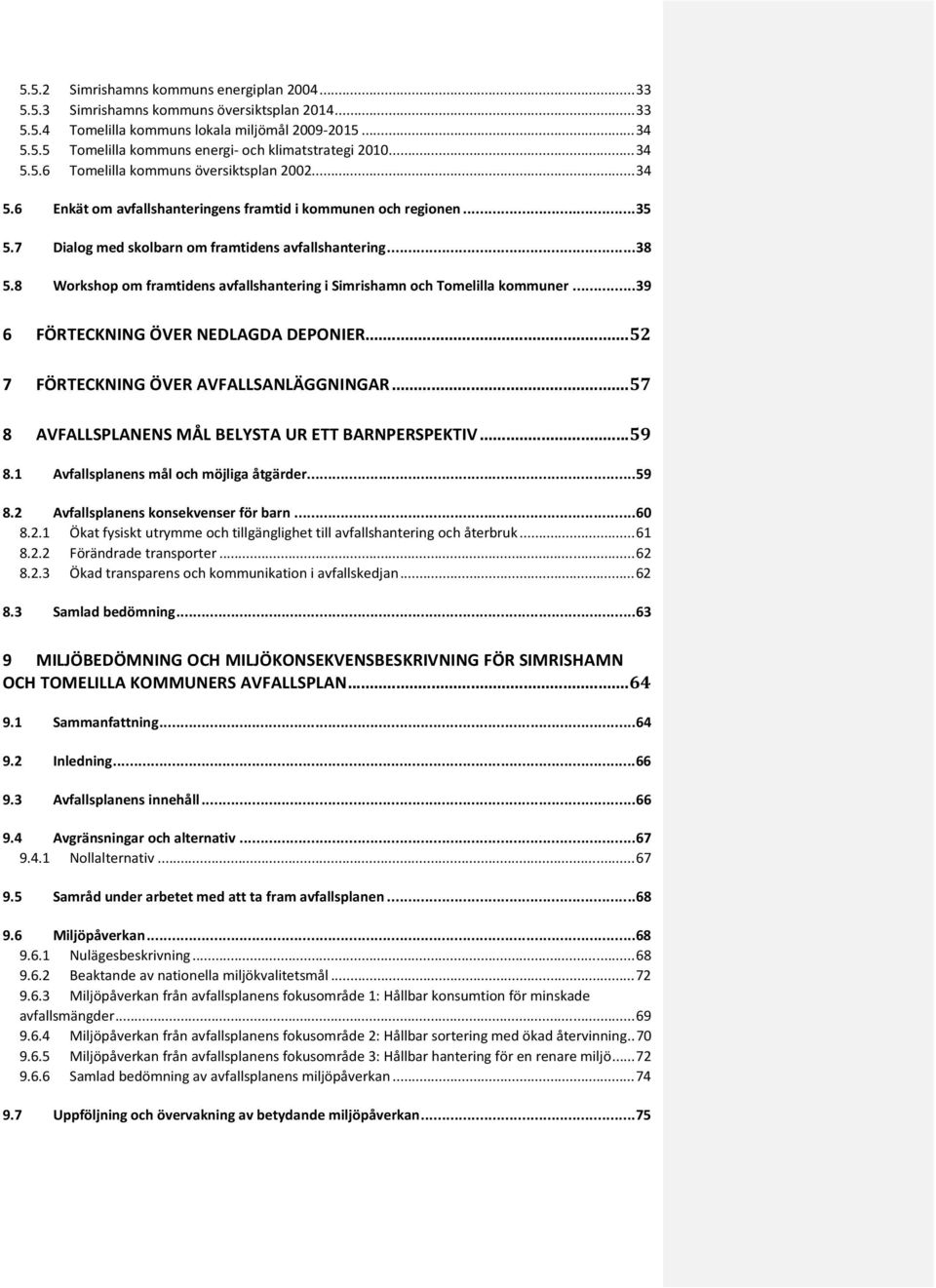 8 Workshop om framtidens avfallshantering i Simrishamn och Tomelilla kommuner... 39 6 FÖRTECKNING ÖVER NEDLAGDA DEPONIER... 52 7 FÖRTECKNING ÖVER AVFALLSANLÄGGNINGAR.