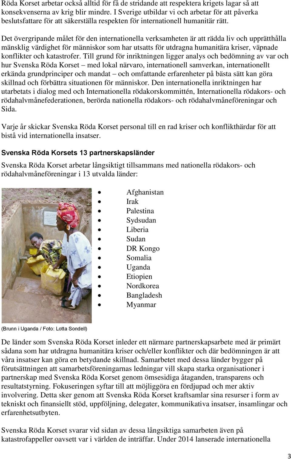 Det övergripande målet för den internationella verksamheten är att rädda liv och upprätthålla mänsklig värdighet för människor som har utsatts för utdragna humanitära kriser, väpnade konflikter och