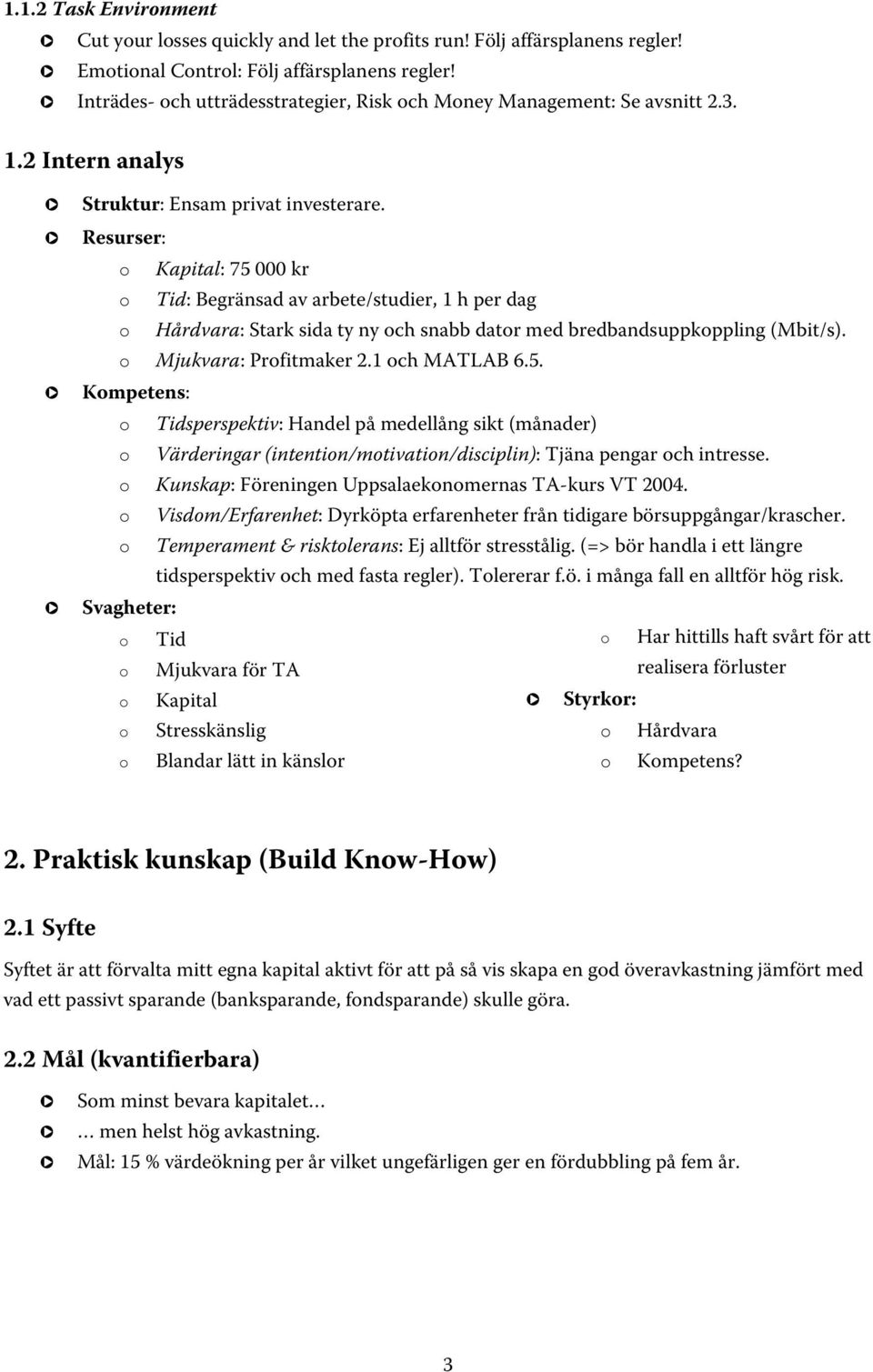 Resurser: o Kapital: 75 000 kr o Tid: Begränsad av arbete/studier, 1 h per dag o Hårdvara: Stark sida ty ny och snabb dator med bredbandsuppkoppling (Mbit/s). o Mjukvara: Profitmaker 2.1 och MATLAB 6.