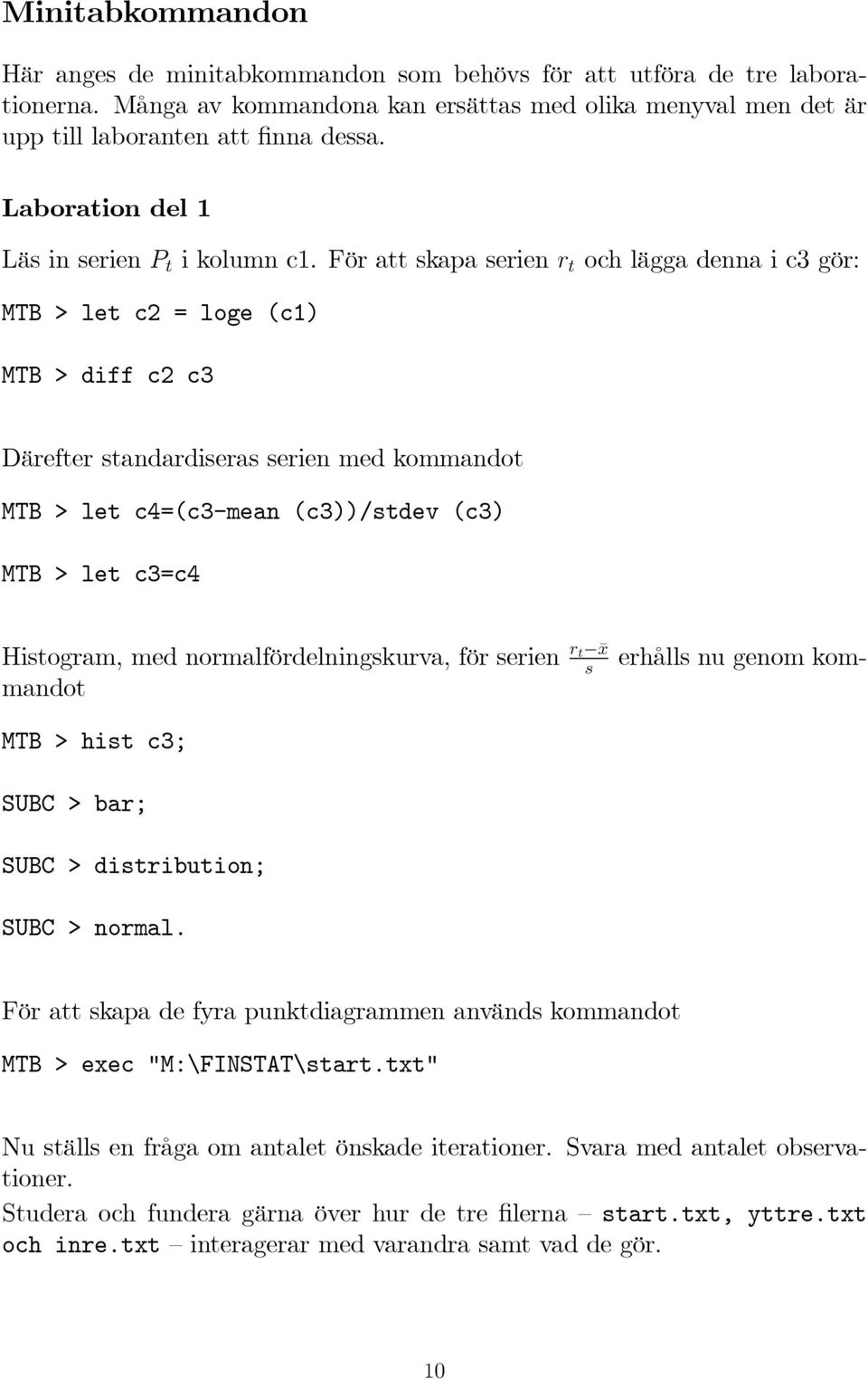 För att skapa serien r t och lägga denna i c3 gör: MTB > let c = loge (c1) MTB > diff c c3 Därefter standardiseras serien med kommandot MTB > let c4=(c3-mean (c3))/stdev (c3) MTB > let c3=c4 erhålls