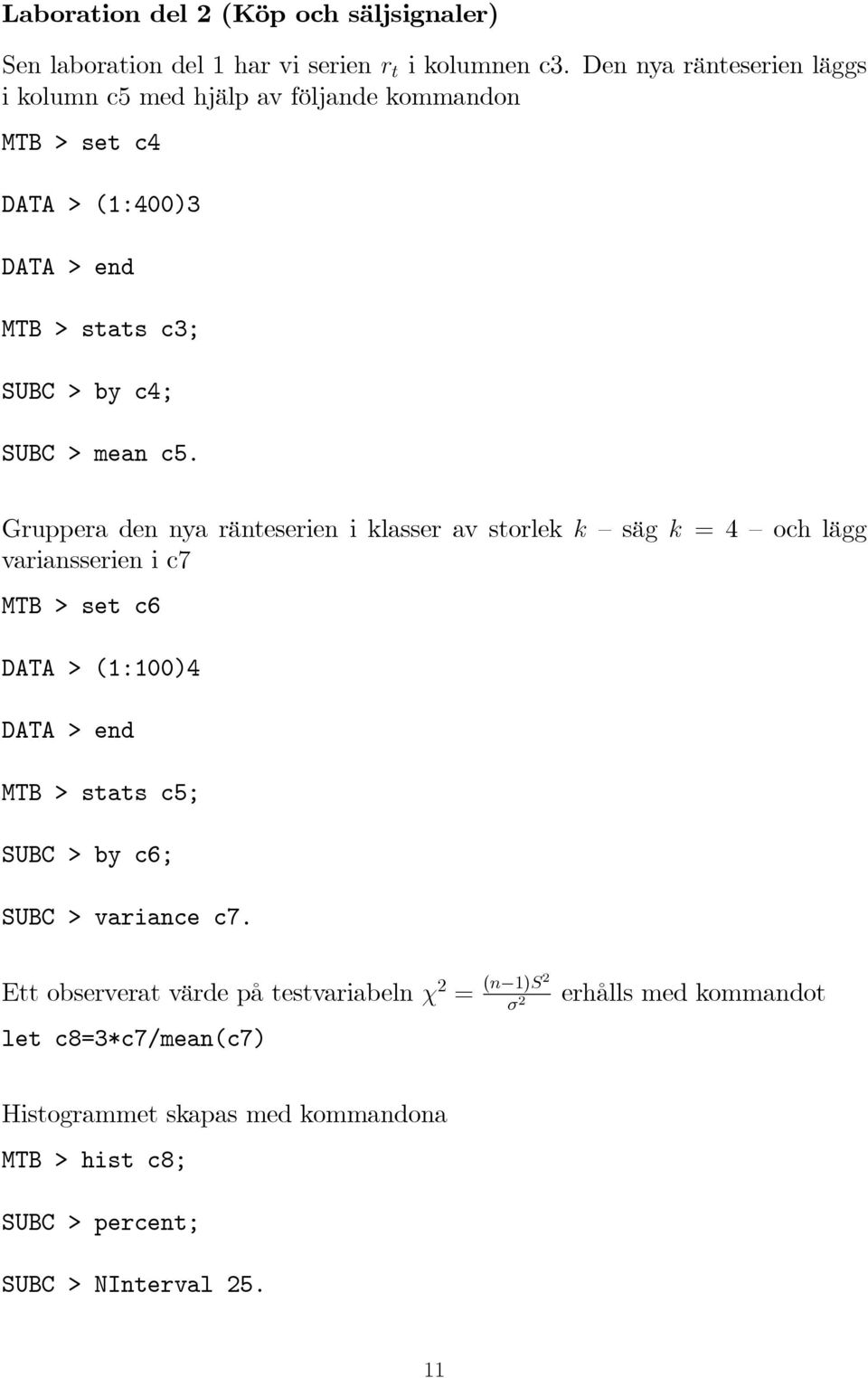 c5. Gruppera den nya ränteserien i klasser av storlek k säg k = 4 och lägg variansserien i c7 MTB > set c6 DATA > (1:100)4 DATA > end MTB > stats c5;