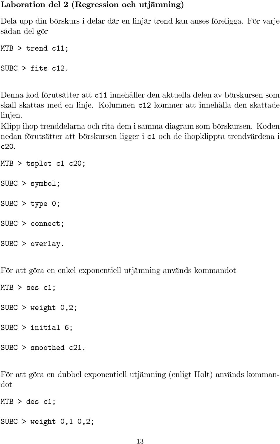 Klipp ihop trenddelarna och rita dem i samma diagram som börskursen. Koden nedan förutsätter att börskursen ligger i c1 och de ihopklippta trendvärdena i c0.