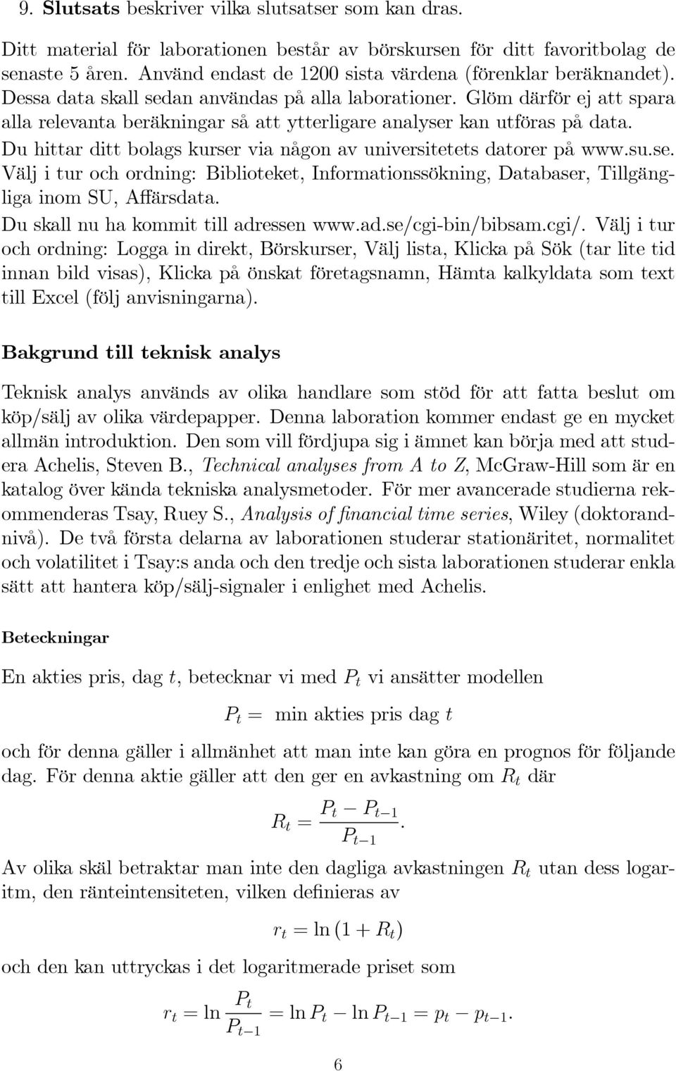 Glöm därför ej att spara alla relevanta beräkningar så att ytterligare analyser kan utföras på data. Du hittar ditt bolags kurser via någon av universitetets datorer på www.su.se. Välj i tur och ordning: Biblioteket, Informationssökning, Databaser, Tillgängliga inom SU, A ärsdata.