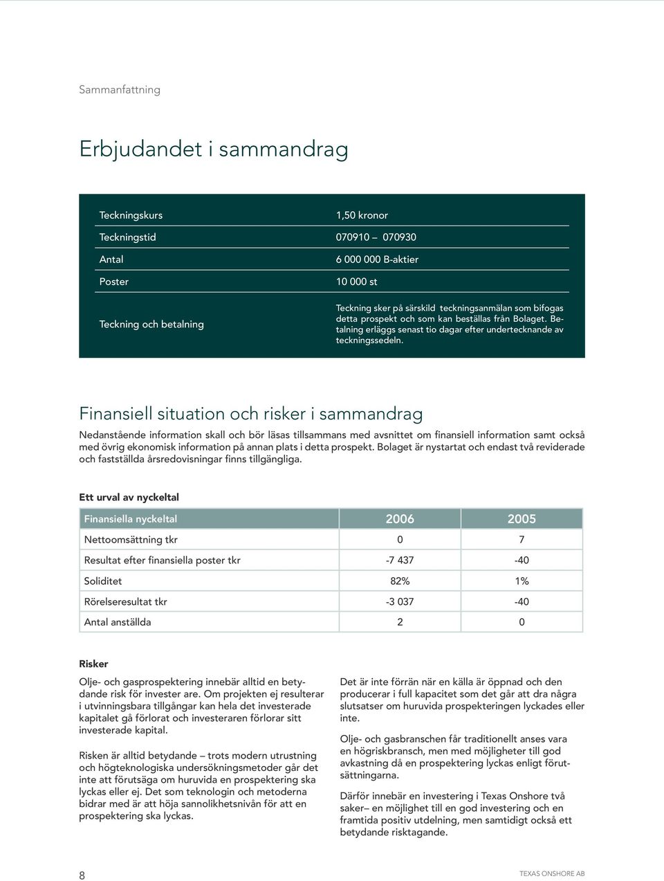 Finansiell situation och risker i sammandrag Nedanstående information skall och bör läsas tillsammans med avsnittet om finansiell information samt också med övrig ekonomisk information på annan plats