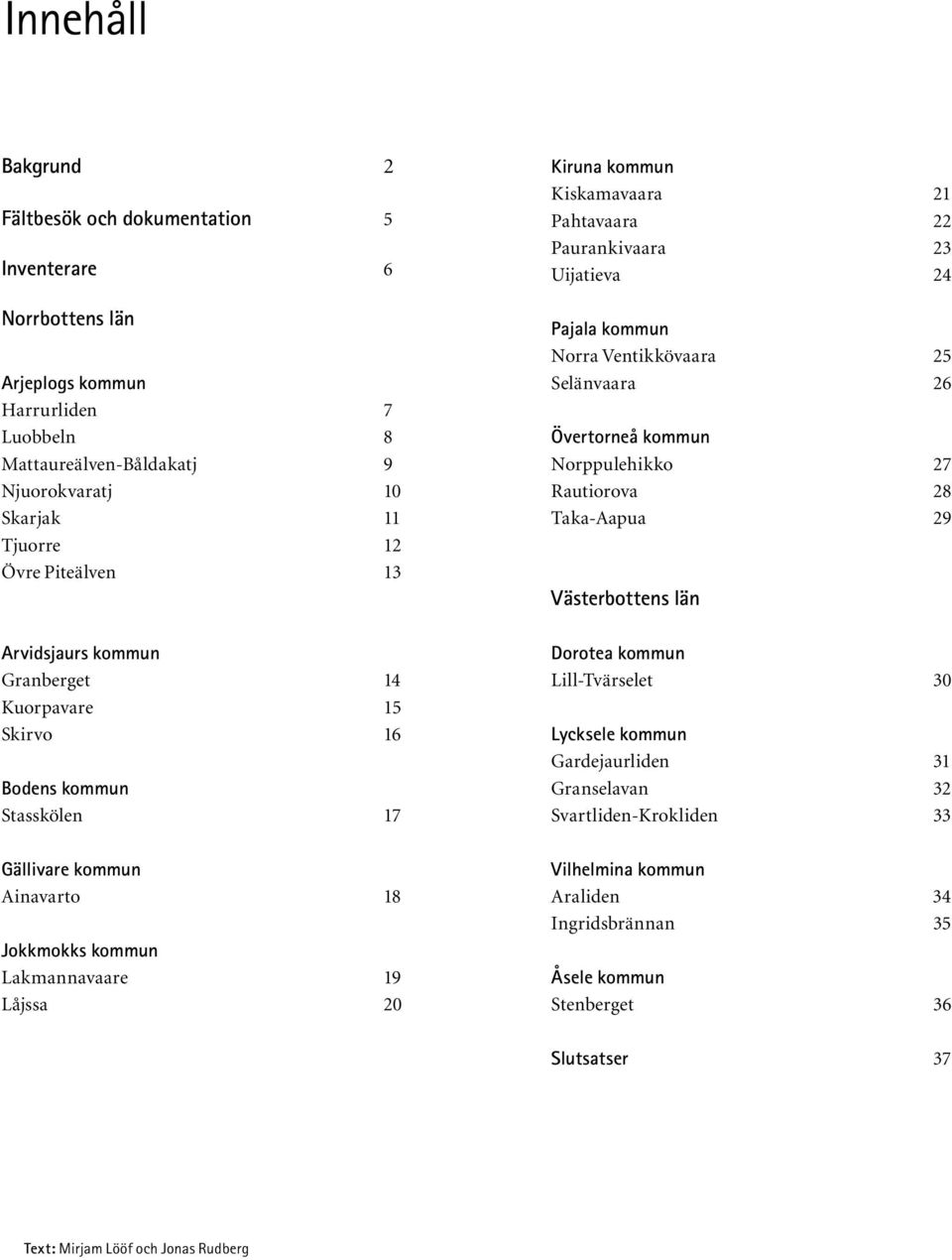 Pahtavaara 22 Paurankivaara 23 Uijatieva 24 Pajala kommun Norra Ventikkövaara 25 Selänvaara 26 Övertorneå kommun Norppulehikko 27 Rautiorova 28 Taka-Aapua 29 Västerbottens län Dorotea kommun