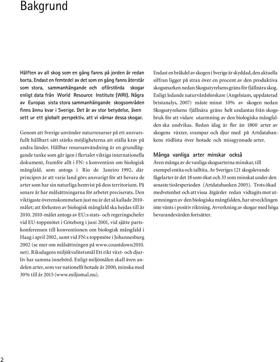 .Några av Europas sista stora sammanhängande skogsområden finns ännu kvar i Sverige. Det är avstorbetydelse, även sett ur ett globalt perspektiv, att vi värnar dessa skogar.