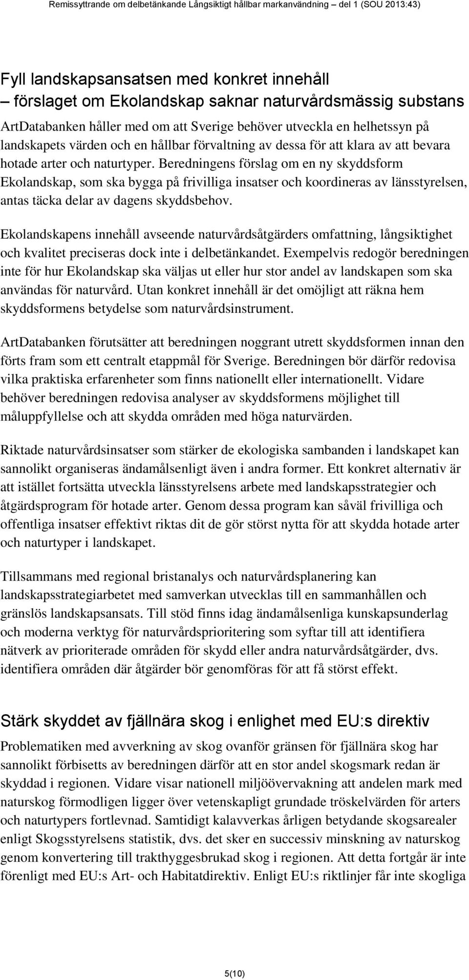 Beredningens förslag om en ny skyddsform Ekolandskap, som ska bygga på frivilliga insatser och koordineras av länsstyrelsen, antas täcka delar av dagens skyddsbehov.