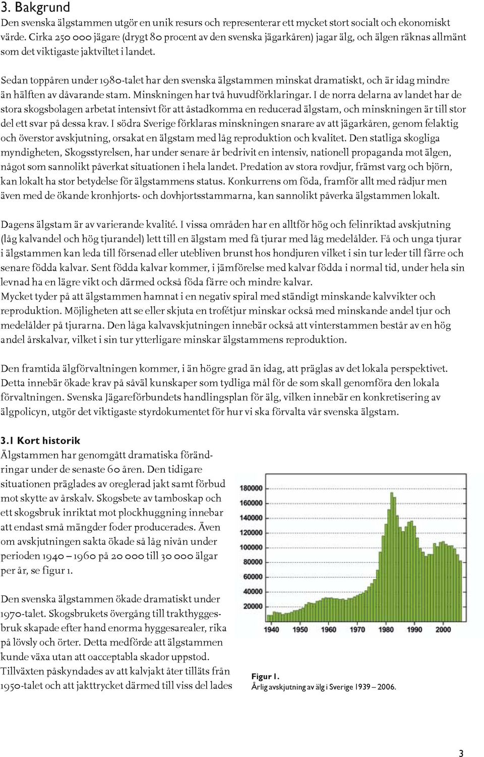 Sedan toppåren under 1980-talet har den svenska älgstammen minskat dramatiskt, och är idag mindre än hälften av dåvarande stam. Minskningen har två huvudförklaringar.