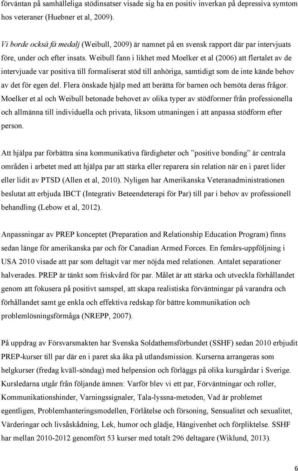 Weibull fann i likhet med Moelker et al (2006) att flertalet av de intervjuade var positiva till formaliserat stöd till anhöriga, samtidigt som de inte kände behov av det för egen del.