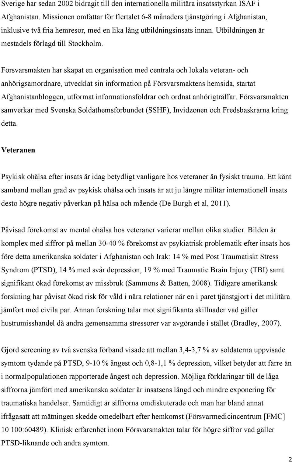 Försvarsmakten har skapat en organisation med centrala och lokala veteran- och anhörigsamordnare, utvecklat sin information på Försvarsmaktens hemsida, startat Afghanistanbloggen, utformat