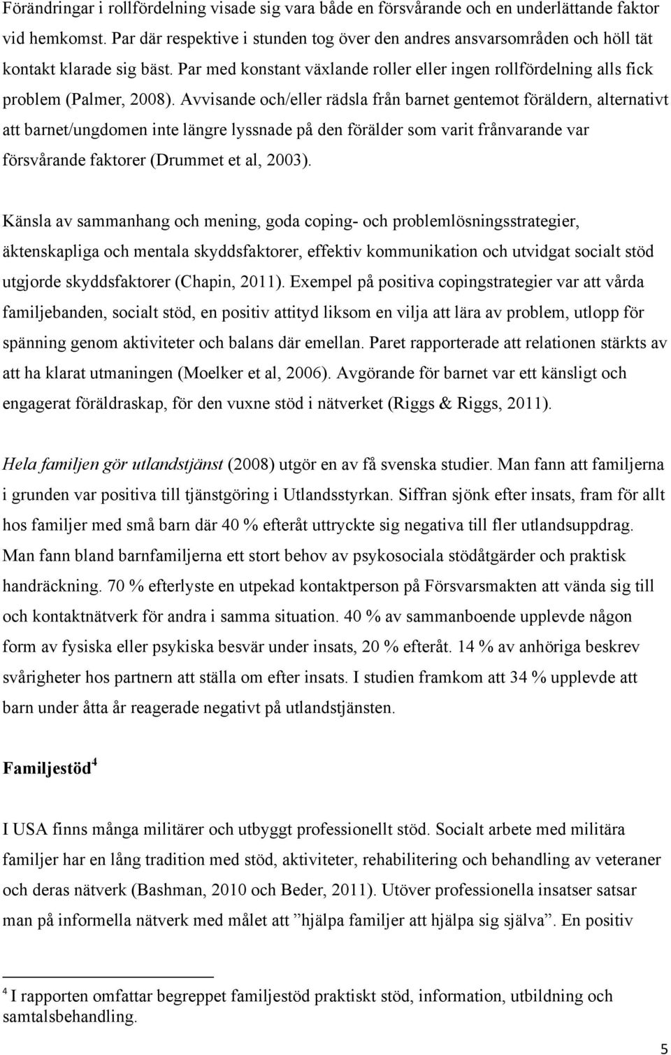 Avvisande och/eller rädsla från barnet gentemot föräldern, alternativt att barnet/ungdomen inte längre lyssnade på den förälder som varit frånvarande var försvårande faktorer (Drummet et al, 2003).