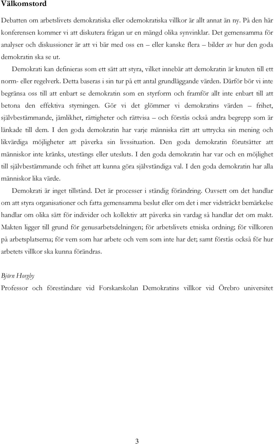 Demokrati kan definieras som ett sätt att styra, vilket innebär att demokratin är knuten till ett norm- eller regelverk. Detta baseras i sin tur på ett antal grundläggande värden.