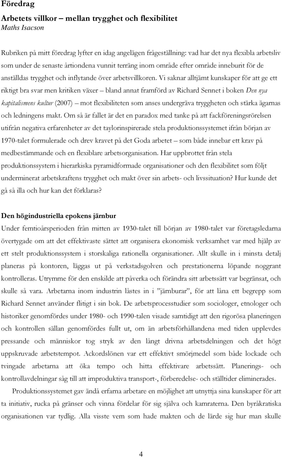 Vi saknar alltjämt kunskaper för att ge ett riktigt bra svar men kritiken växer bland annat framförd av Richard Sennet i boken Den nya kapitalismens kultur (2007) mot flexibiliteten som anses