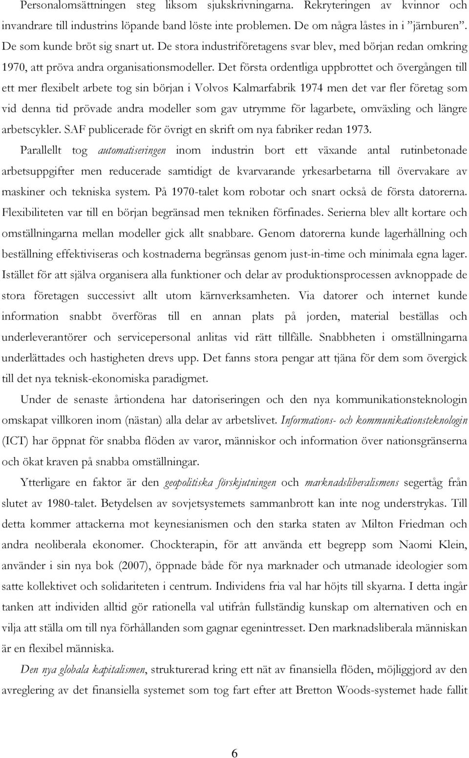 Det första ordentliga uppbrottet och övergången till ett mer flexibelt arbete tog sin början i Volvos Kalmarfabrik 1974 men det var fler företag som vid denna tid prövade andra modeller som gav