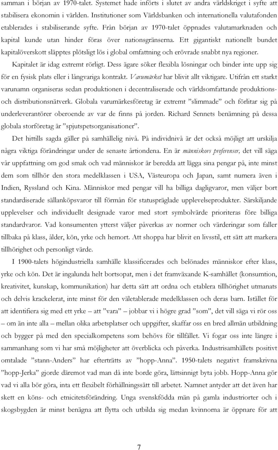 Från början av 1970-talet öppnades valutamarknaden och kapital kunde utan hinder föras över nationsgränserna.