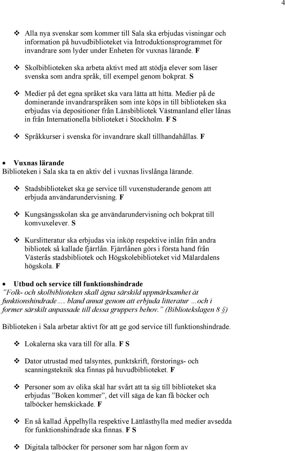 Medier på de dominerande invandrarspråken som inte köps in till biblioteken ska erbjudas via depositioner från Länsbibliotek Västmanland eller lånas in från Internationella biblioteket i Stockholm.