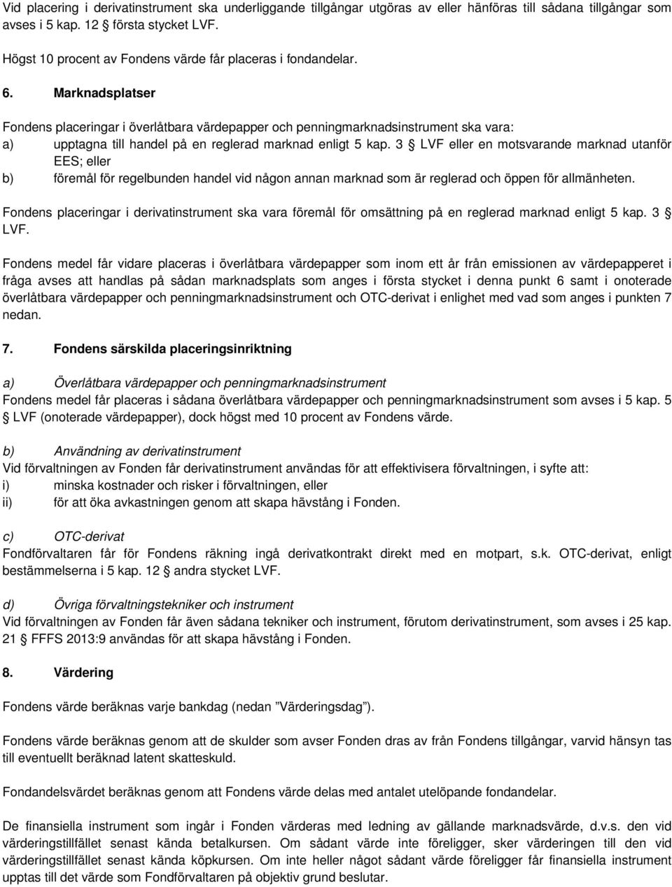 Marknadsplatser Fondens placeringar i överlåtbara värdepapper och penningmarknadsinstrument ska vara: a) upptagna till handel på en reglerad marknad enligt 5 kap.