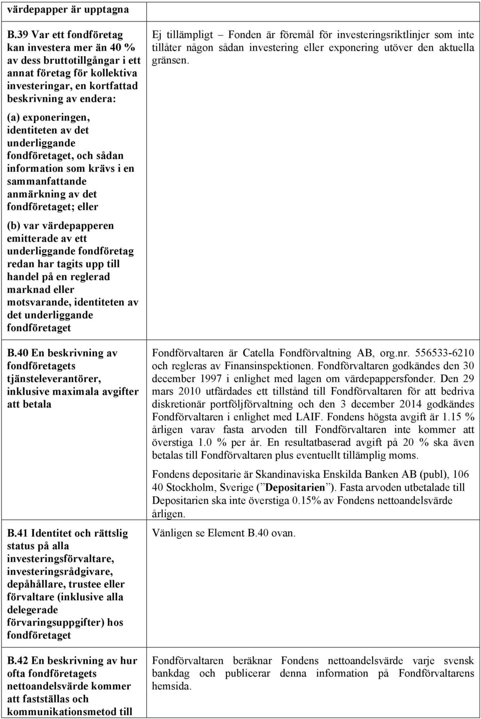 underliggande fondföretaget, och sådan information som krävs i en sammanfattande anmärkning av det fondföretaget; eller (b) var värdepapperen emitterade av ett underliggande fondföretag redan har