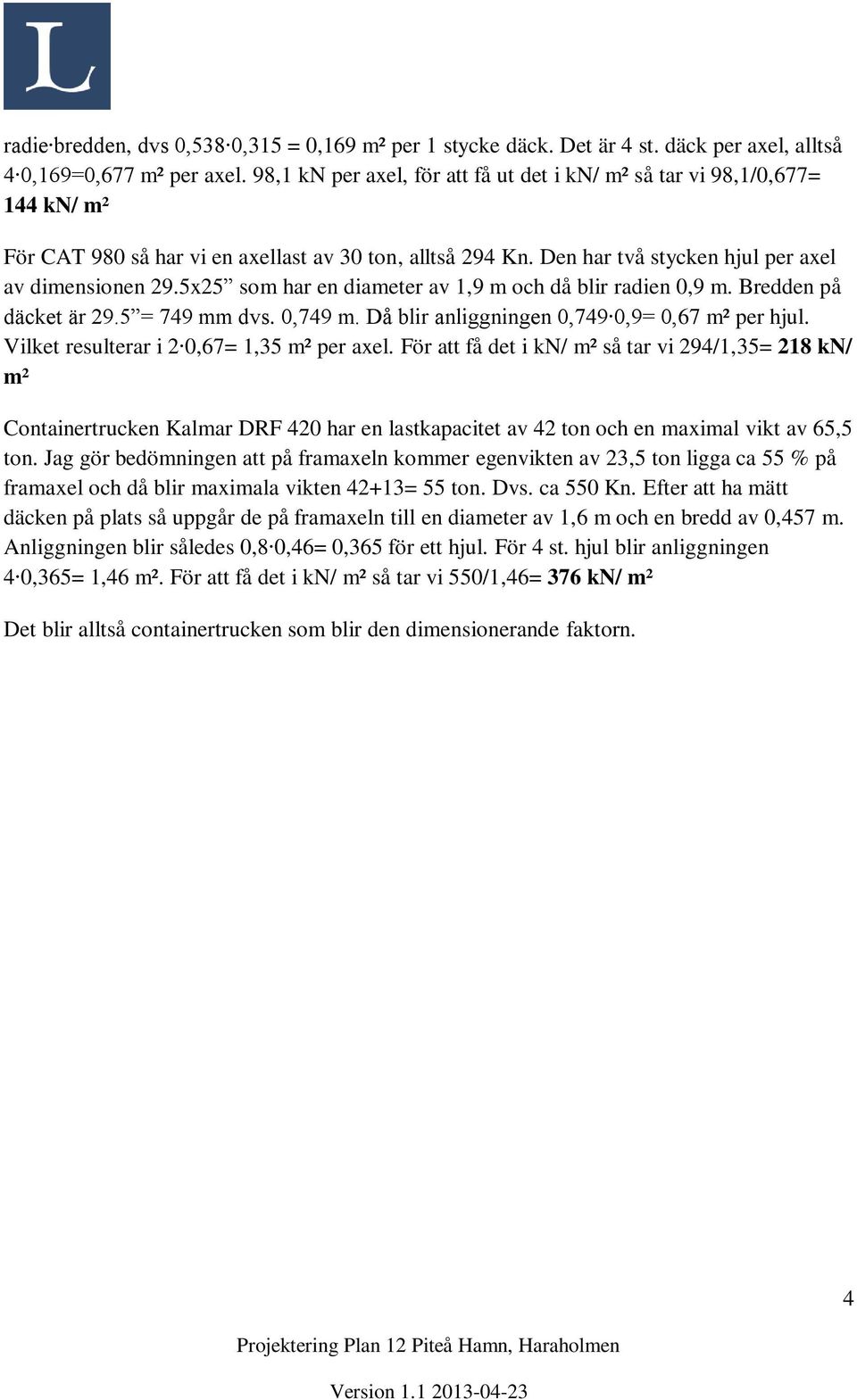 5x25 som har en diameter av 1,9 m och då blir radien 0,9 m. Bredden på däcket är 29.5 = 749 mm dvs. 0,749 m. Då blir anliggningen 0,749 0,9= 0,67 m² per hjul.