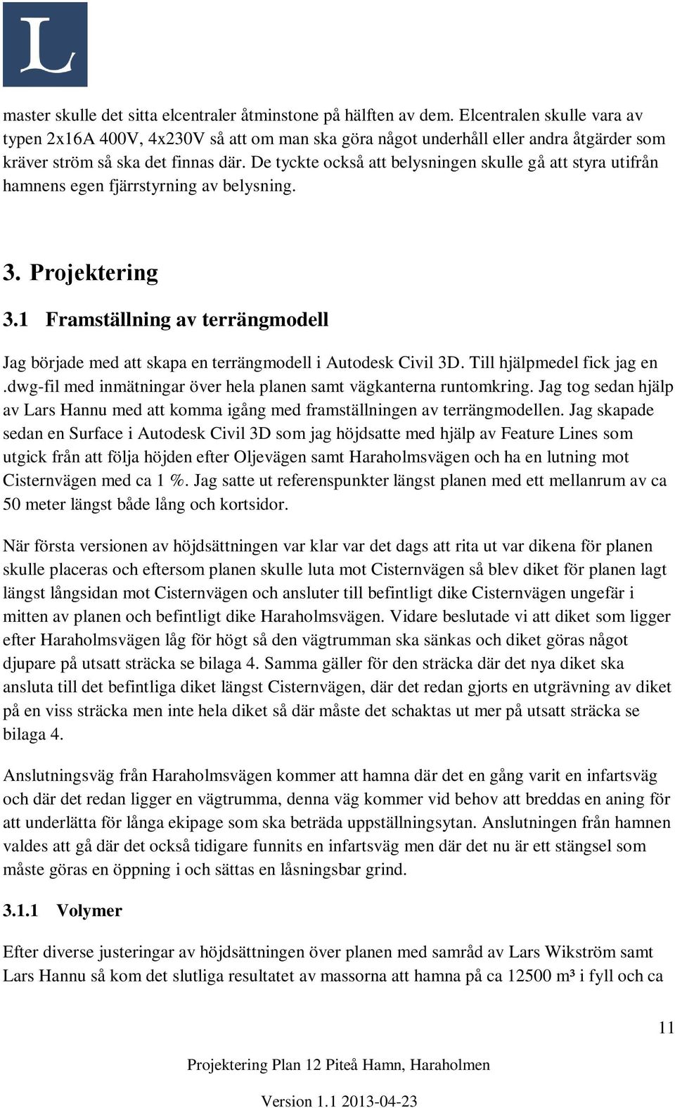 De tyckte också att belysningen skulle gå att styra utifrån hamnens egen fjärrstyrning av belysning. 3. Projektering 3.