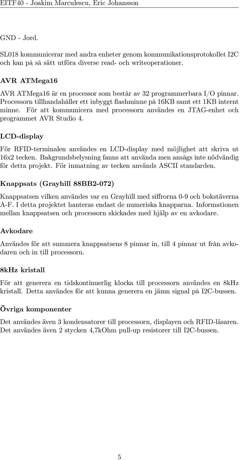 För att kommunicera med processorn användes en JTAG-enhet och programmet AVR Studio 4. LCD-display För RFID-terminalen användes en LCD-display med möjlighet att skriva ut 16x2 tecken.