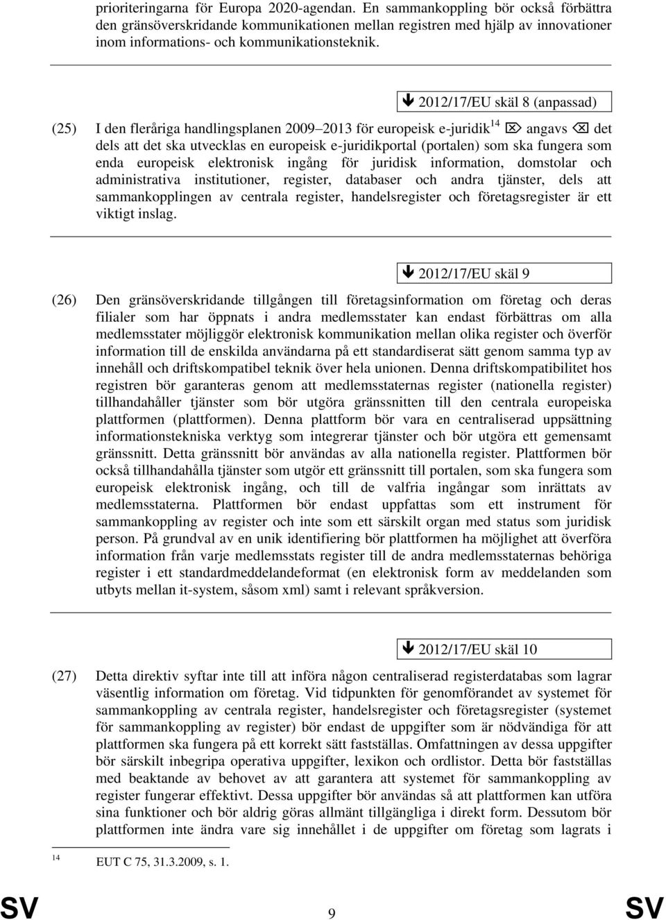 2012/17/EU skäl 8 (anpassad) (25) I den fleråriga handlingsplanen 2009 2013 för europeisk e-juridik 14 angavs det dels att det ska utvecklas en europeisk e-juridikportal (portalen) som ska fungera